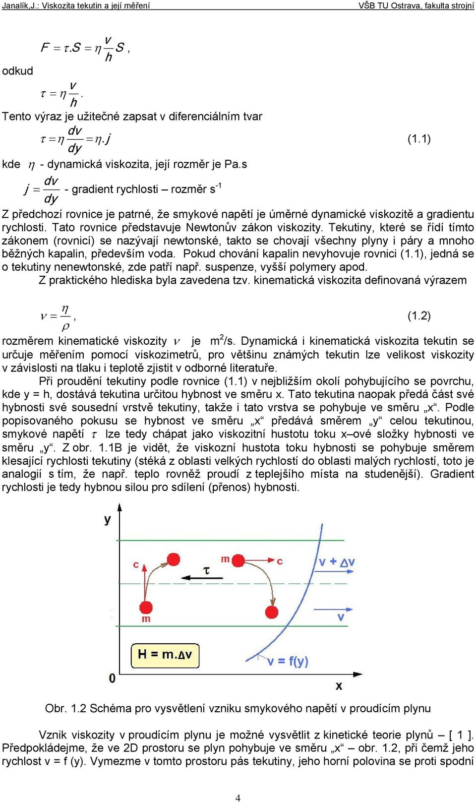 tímto zákonem (rovnicí) se nazývají newtonské, takto se chovají všechny plyny i páry a mnoho běžných kapalin, především voda Pokud chování kapalin nevyhovuje rovnici (), jedná se o tekutiny