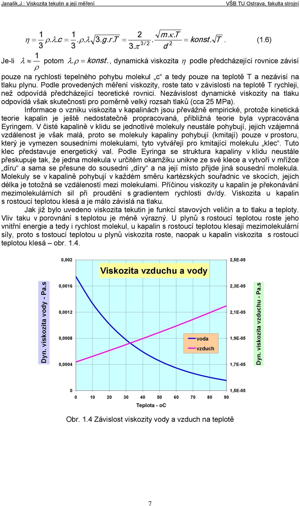 dynamické viskozity na tlaku odpovídá však skutečnosti pro poměrně velký rozsah tlaků (cca 5 MPa) Informace o vzniku viskozita v kapalinách jsou převážně empirické, protože kinetická teorie kapalin