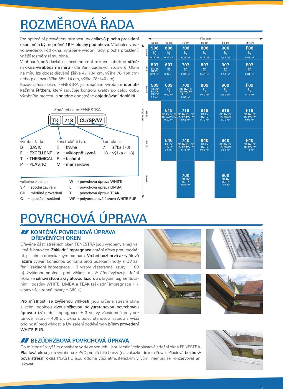 V případě požadavků na nestandardní rozměr nabízíme střešní okna vyráběná na míru - dle Vámi zadaných rozměrů.