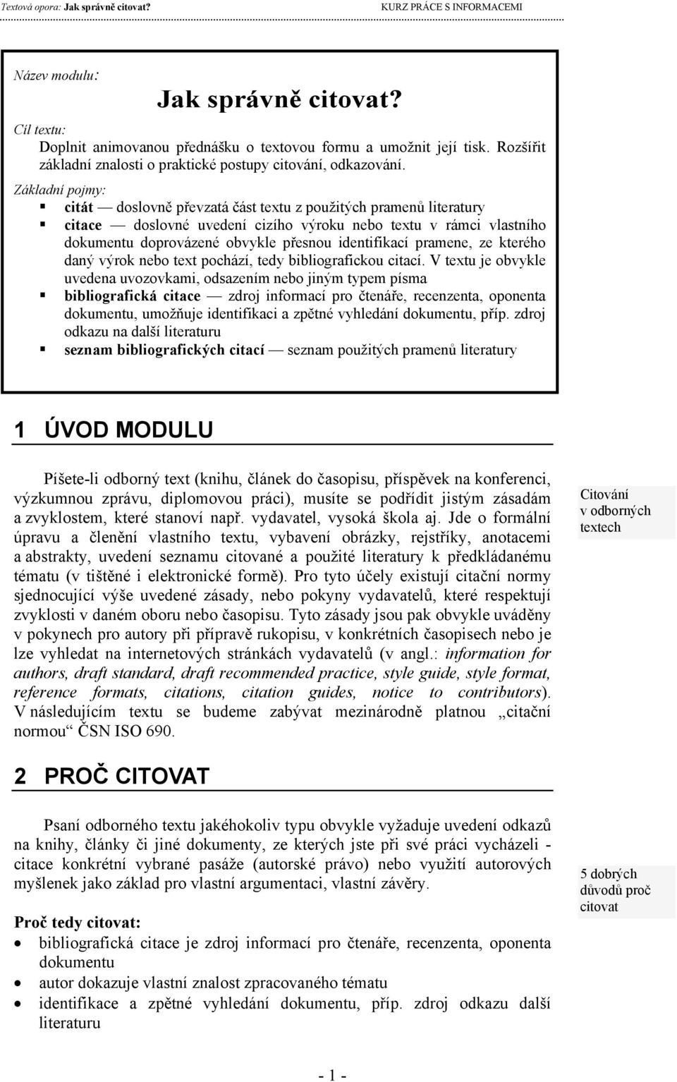 použitých pramenů literatury citace doslovné uvedení cizího výroku nebo textu v rámci vlastního dokumentu doprovázené obvykle přesnou identifikací pramene, ze kterého daný výrok nebo text pochází,