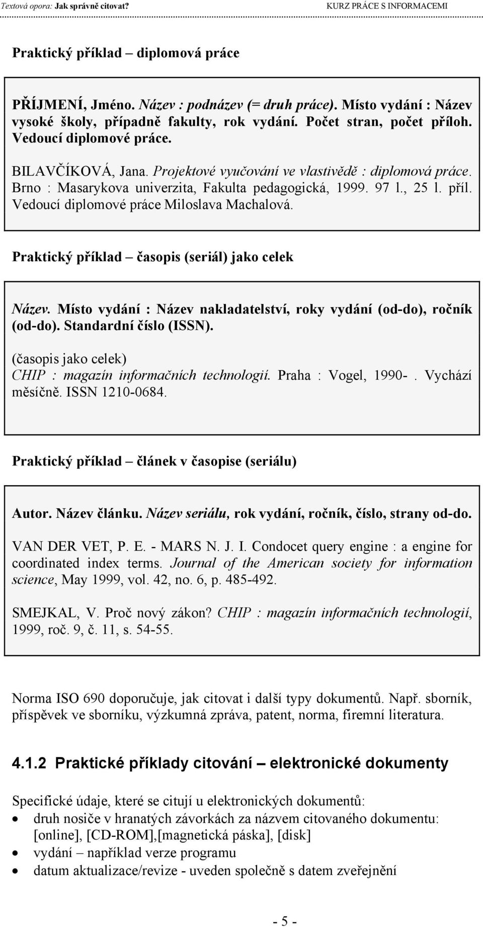 příklad časopis (seriál) jako celek Název Místo vydání : Název nakladatelství, roky vydání (od-do), ročník (od-do) Standardní číslo (ISSN) (časopis jako celek) CHIP : magazín informačních technologií