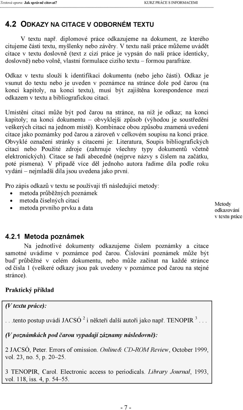 Odkaz je vsunut do textu nebo je uveden v poznámce na stránce dole pod čarou (na konci kapitoly, na konci textu), musí být zajištěna korespondence mezi odkazem v textu a bibliografickou citací