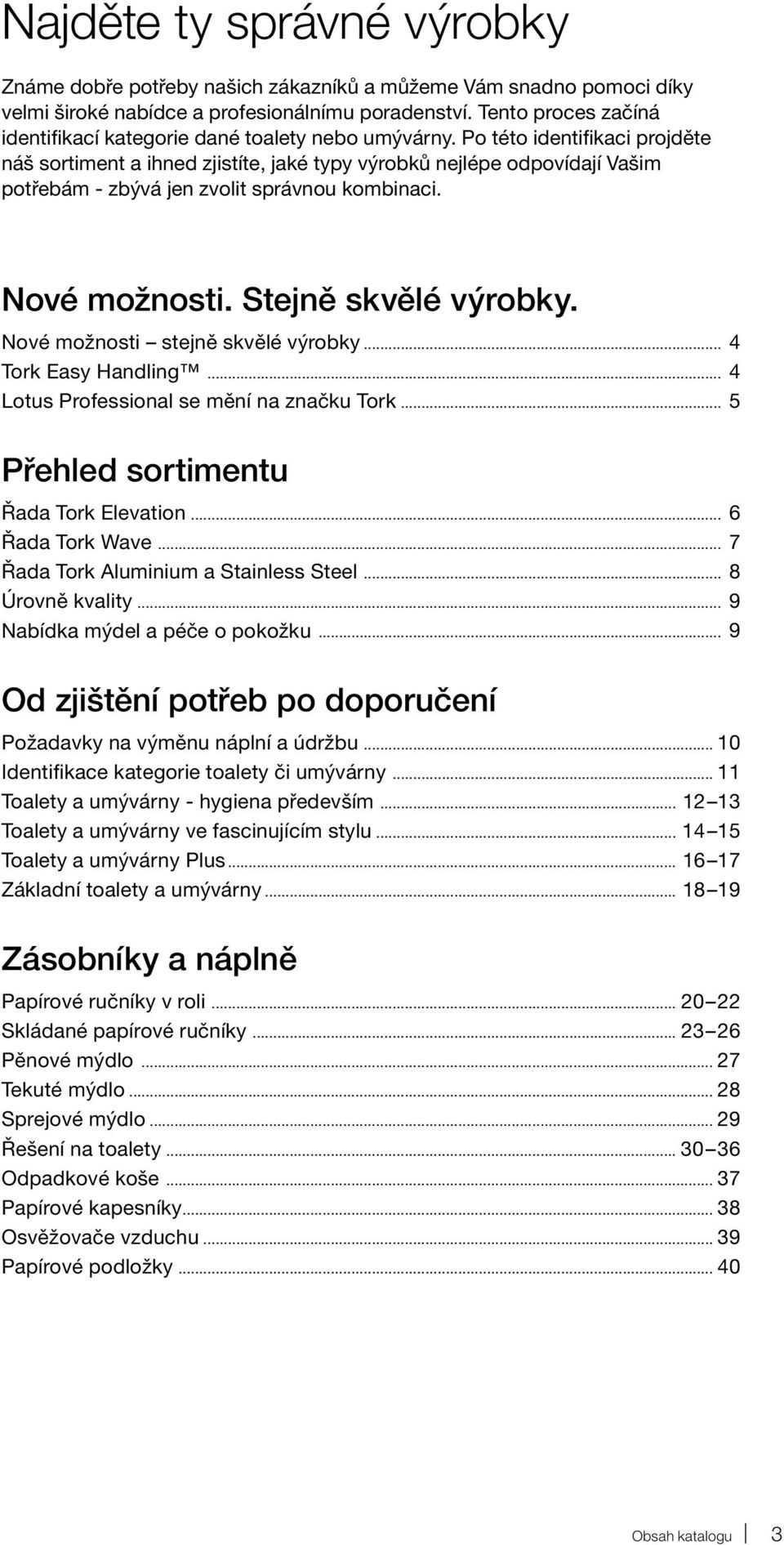 Po této identifikaci projděte náš sortiment a ihned zjistíte, jaké typy výrobků nejlépe odpovídají Vašim potřebám - zbývá jen zvolit správnou kombinaci. Nové možnosti. Stejně skvělé výrobky.