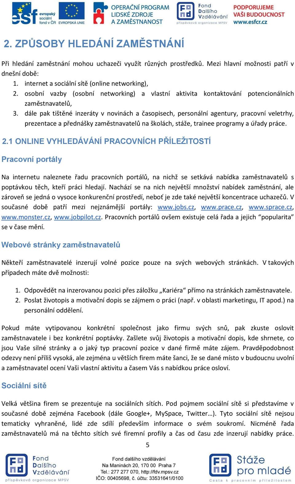 dále pak tištěné inzeráty v novinách a časopisech, personální agentury, pracovní veletrhy, prezentace a přednášky zaměstnavatelů na školách, stáže, trainee programy a úřady práce. 2.