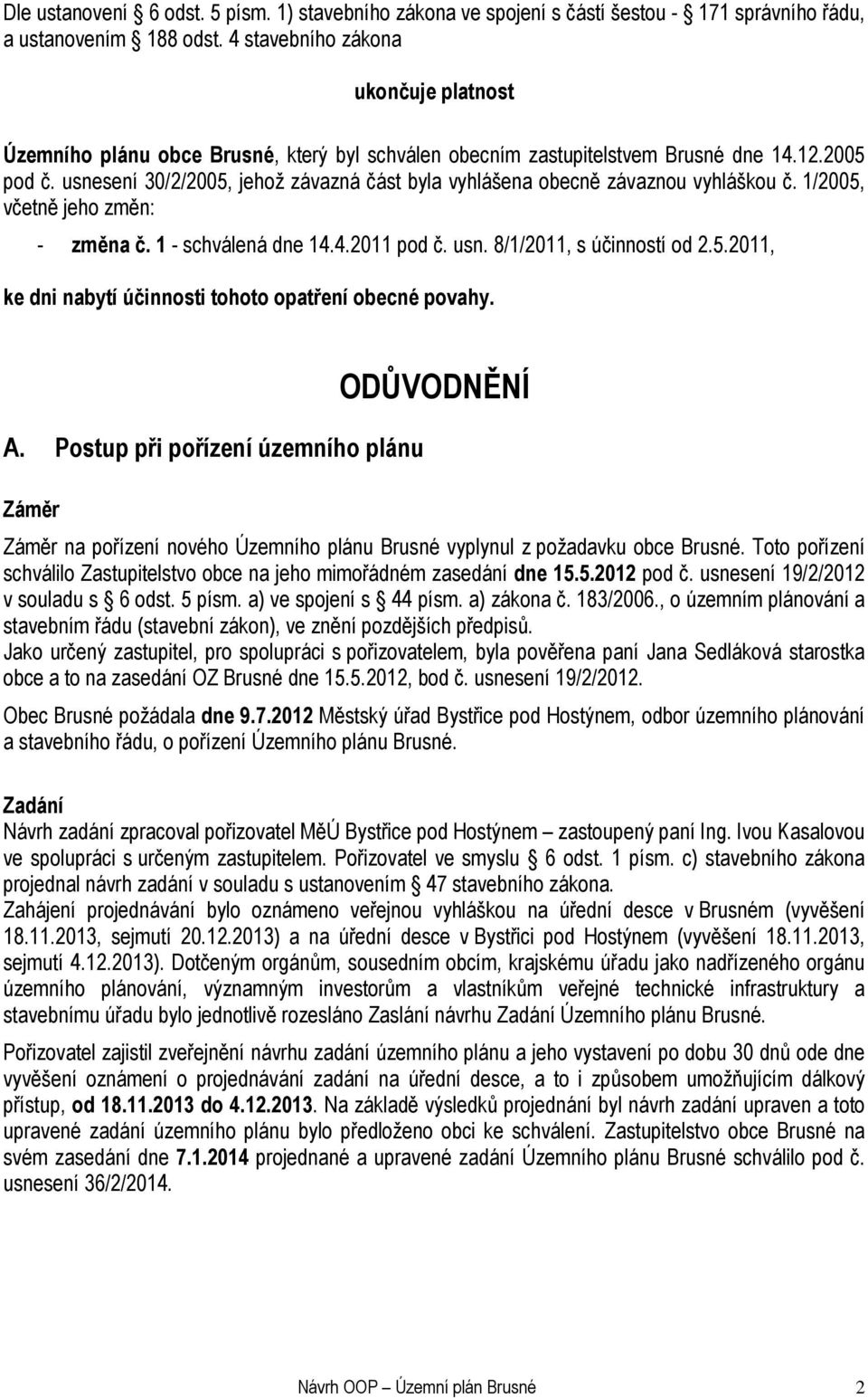 usnesení 30/2/2005, jehož závazná část byla vyhlášena obecně závaznou vyhláškou č. 1/2005, včetně jeho změn: změna č. 1 schválená dne 14.4.2011 pod č. usn. 8/1/2011, s účinností od 2.5.2011, ke dni nabytí účinnosti tohoto opatření obecné povahy.