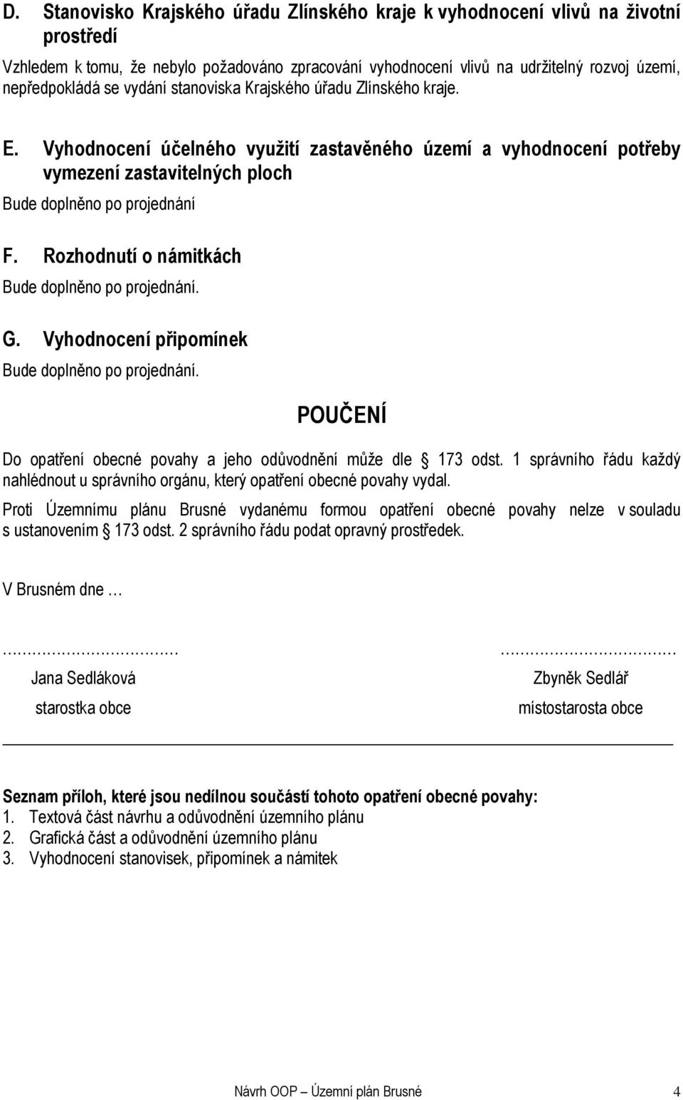 Rozhodnutí o námitkách G. Vyhodnocení připomínek POUČENÍ Do opatření obecné povahy a jeho odůvodnění může dle 173 odst.