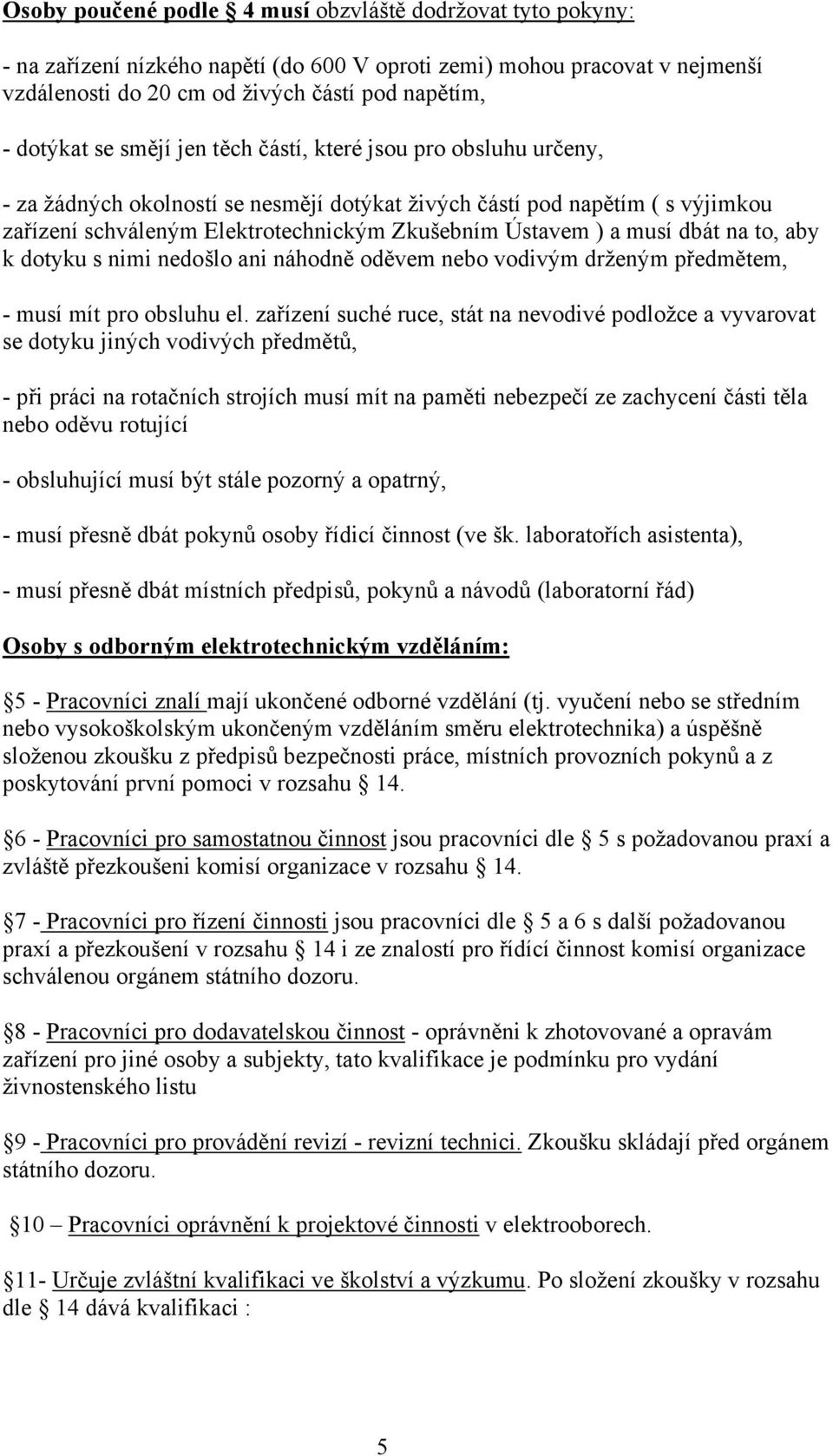 musí dbát na to, aby k dotyku s nimi nedošlo ani náhodně oděvem nebo vodivým drženým předmětem, - musí mít pro obsluhu el.