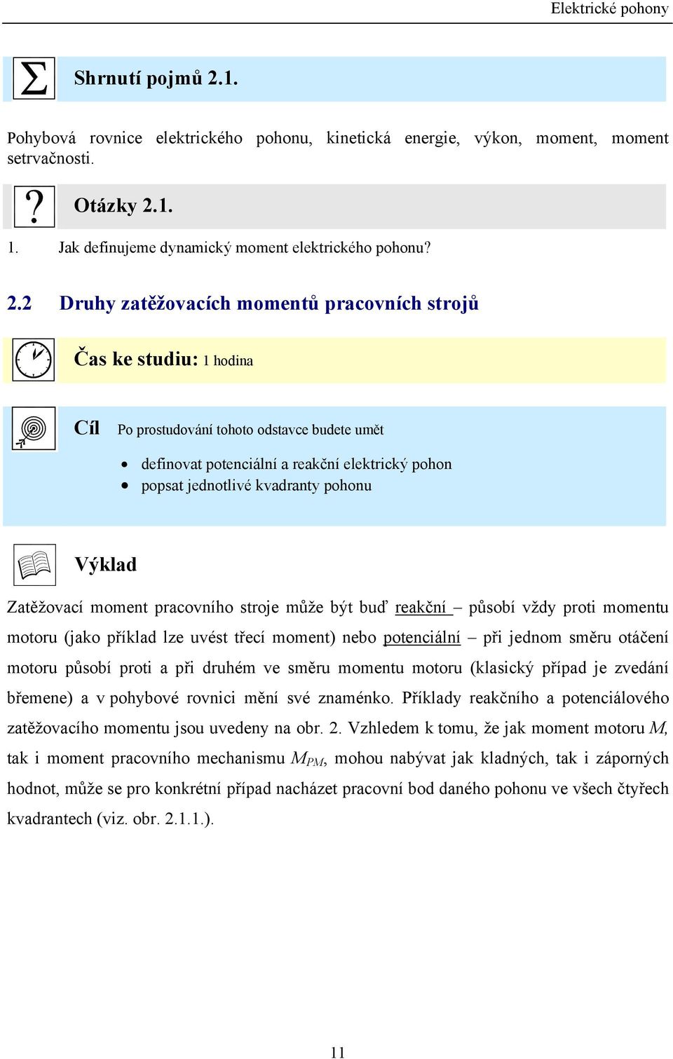 Zatěžovací momet pracovího stroje může být buď reakčí působí vždy proti mometu motoru (jako příklad lze uvést třecí momet) ebo poteciálí při jedom směru otáčeí motoru působí proti a při druhém ve