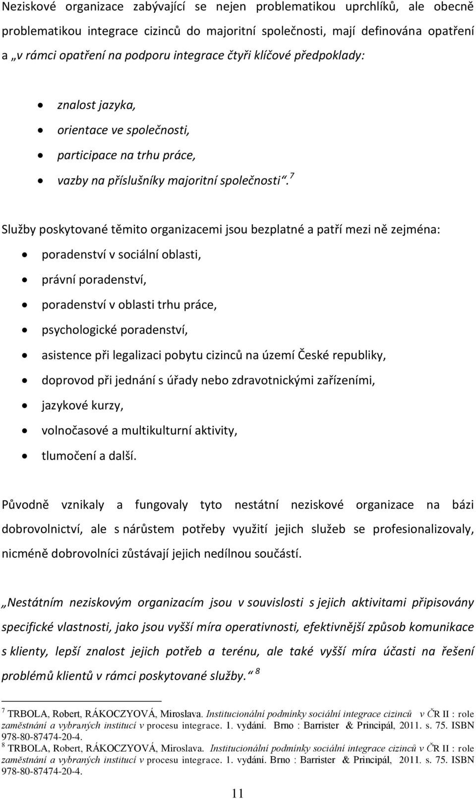 7 Služby poskytované těmito organizacemi jsou bezplatné a patří mezi ně zejména: poradenství v sociální oblasti, právní poradenství, poradenství v oblasti trhu práce, psychologické poradenství,