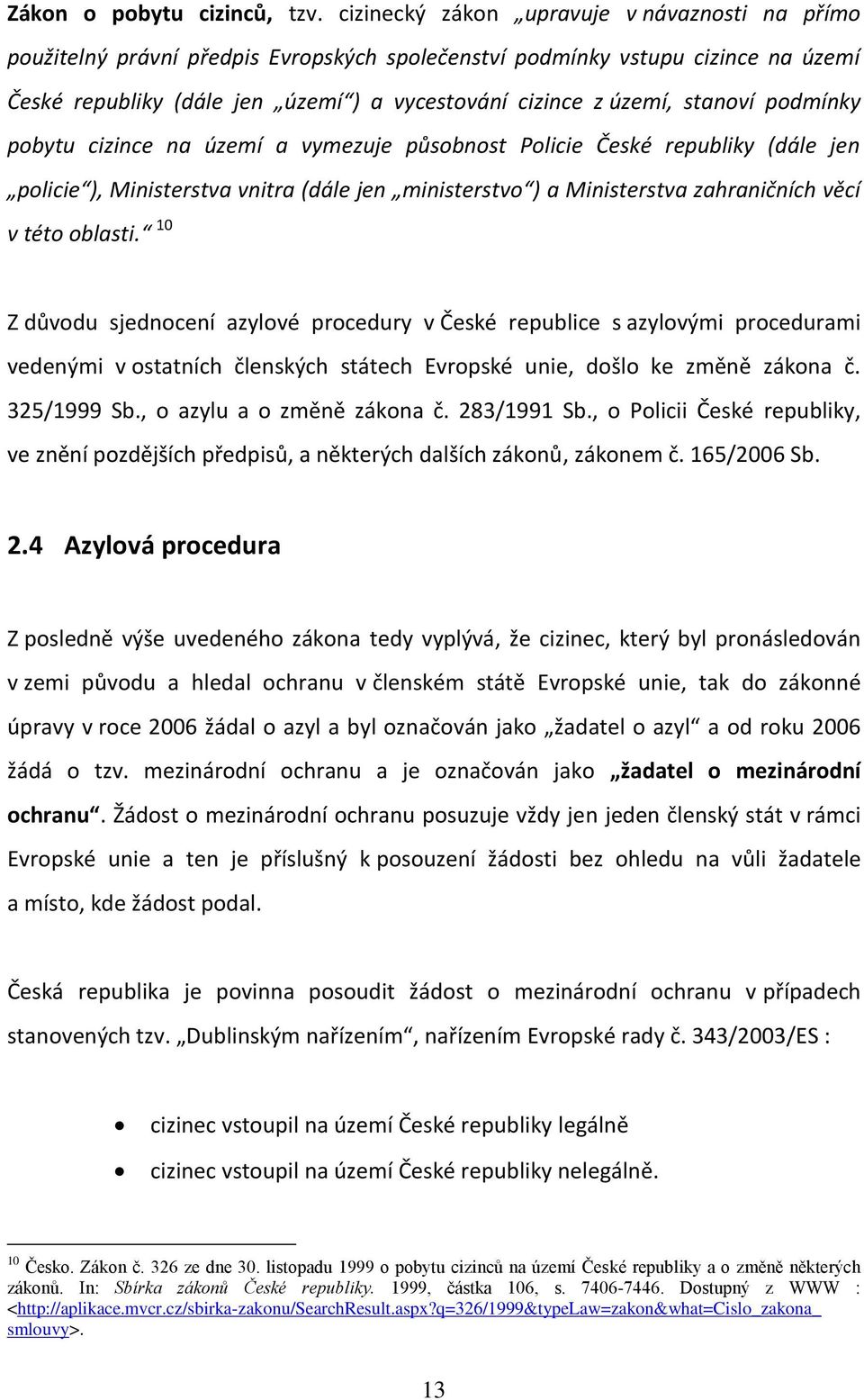 stanoví podmínky pobytu cizince na území a vymezuje působnost Policie České republiky (dále jen policie ), Ministerstva vnitra (dále jen ministerstvo ) a Ministerstva zahraničních věcí v této oblasti.