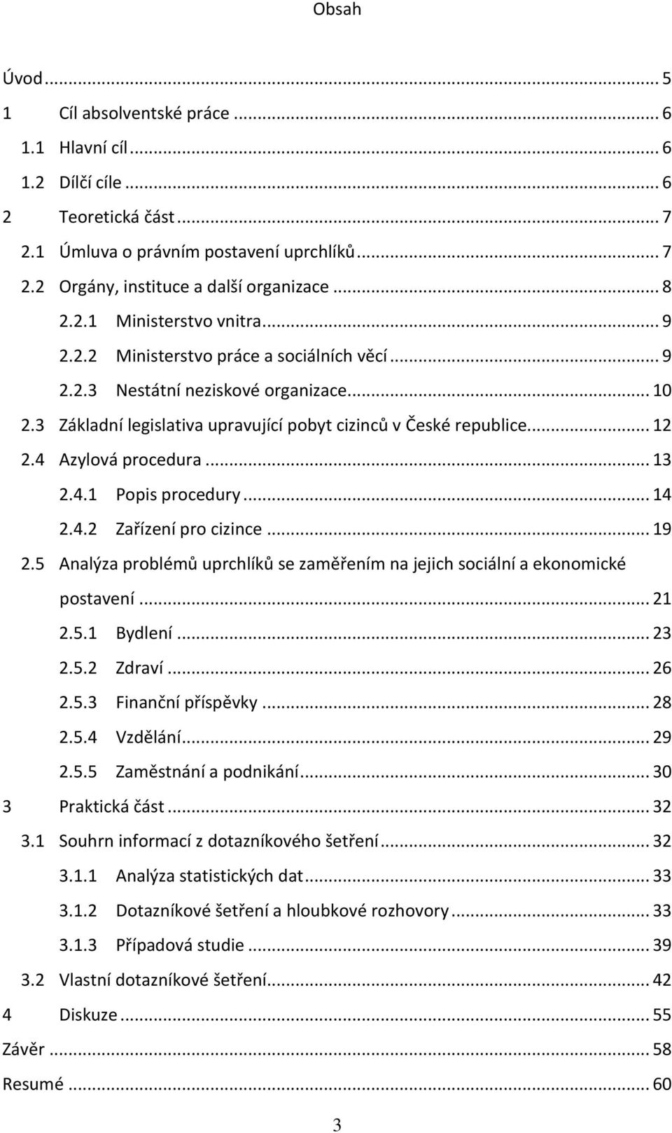 4 Azylová procedura... 13 2.4.1 Popis procedury... 14 2.4.2 Zařízení pro cizince... 19 2.5 Analýza problémů uprchlíků se zaměřením na jejich sociální a ekonomické postavení... 21 2.5.1 Bydlení... 23 2.