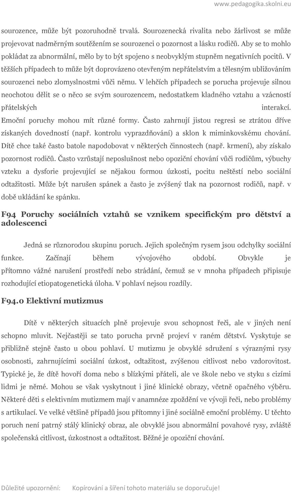 V těžších případech to může být doprovázeno otevřeným nepřátelstvím a tělesným ubližováním sourozenci nebo zlomyslnostmi vůči němu.