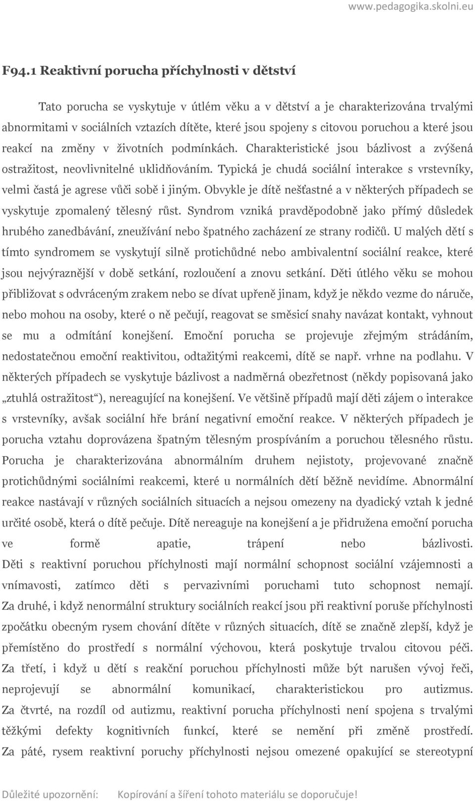 Typická je chudá sociální interakce s vrstevníky, velmi častá je agrese vůči sobě i jiným. Obvykle je dítě nešťastné a v některých případech se vyskytuje zpomalený tělesný růst.