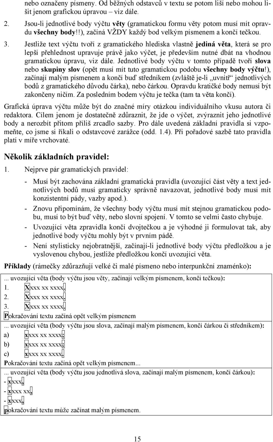 Jestliže text výčtu tvoří z gramatického hlediska vlastně jediná věta, která se pro lepší přehlednost upravuje právě jako výčet, je především nutné dbát na vhodnou gramatickou úpravu, viz dále.