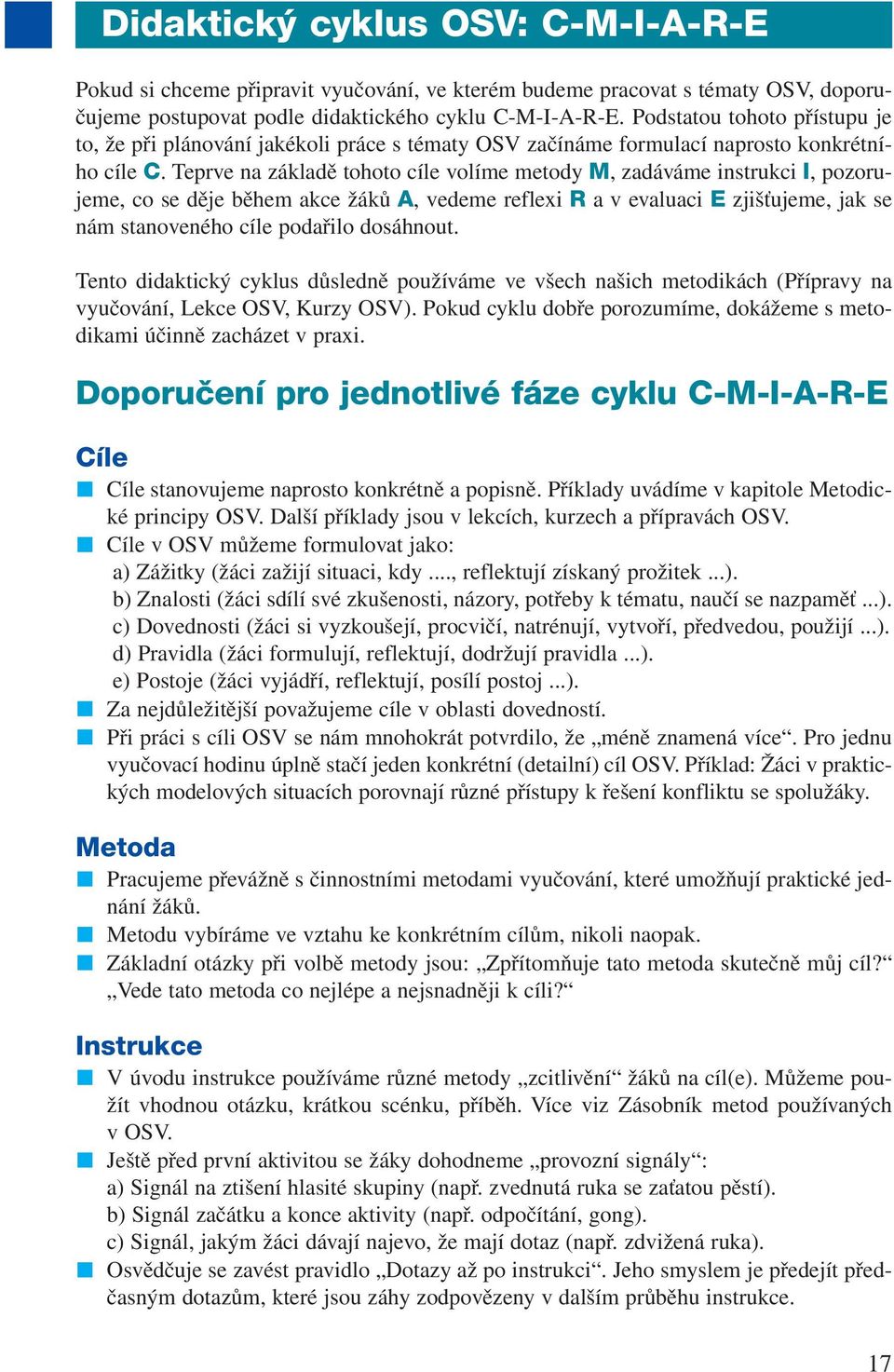 Teprve na základě tohoto cíle volíme metody M, zadáváme instrukci I, pozorujeme, co se děje během akce žáků A, vedeme reflexi R a v evaluaci E zjišťujeme, jak se nám stanoveného cíle podařilo