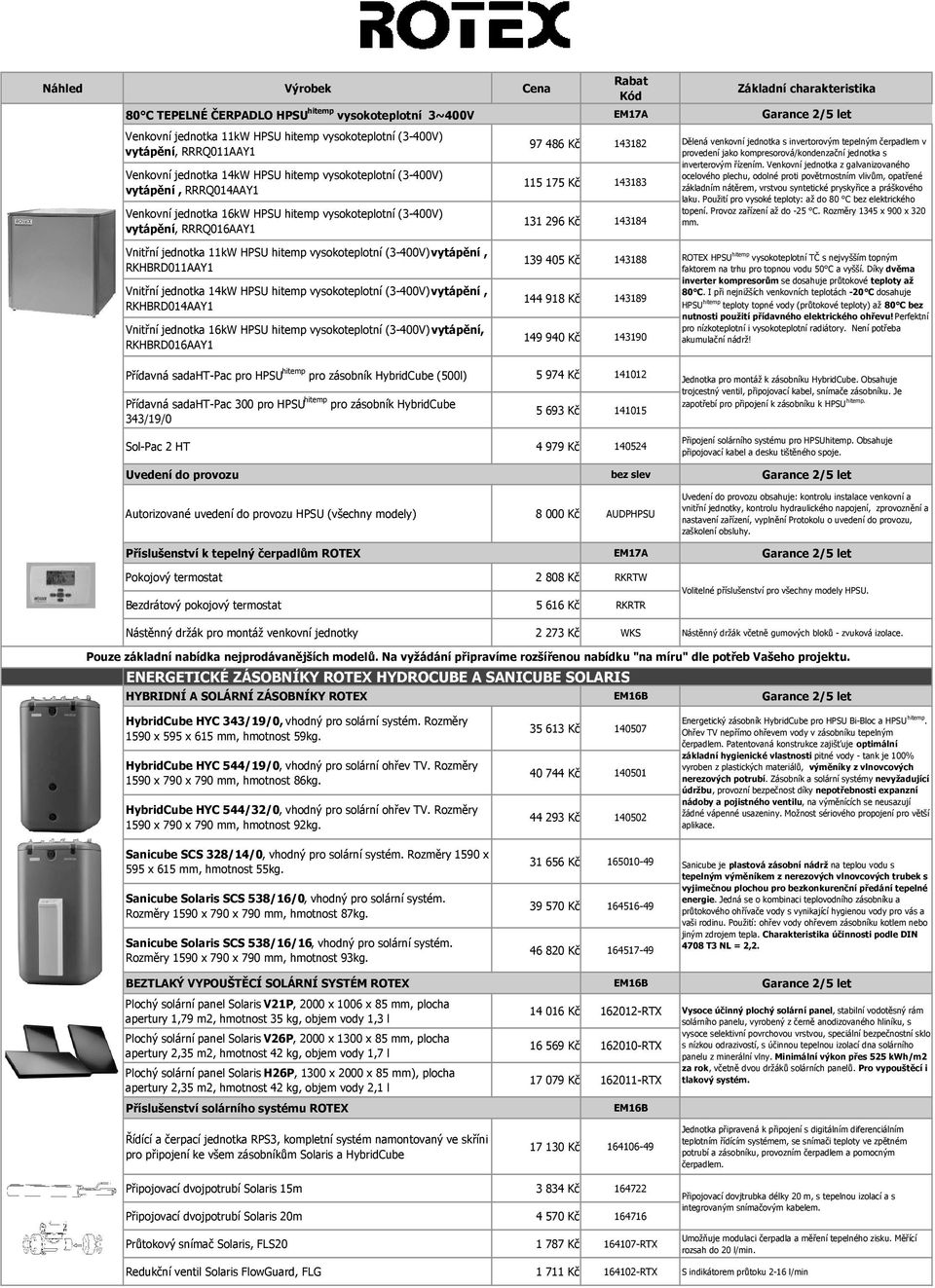 143182 115 175 Kč 143183 131 296 Kč 143184 Dělená venkovní jednotka s invertorovým tepelným čerpadlem v provedení jako kompresorová/kondenzační jednotka s inverterovým řízením.