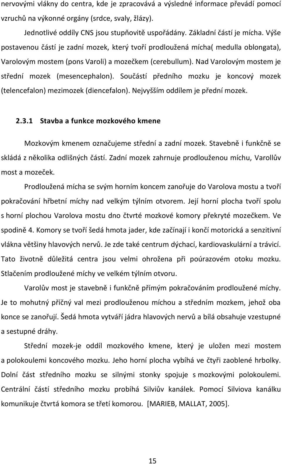 Nad Varolovým mostem je střední mozek (mesencephalon). Součástí předního mozku je koncový mozek (telencefalon) mezimozek (diencefalon). Nejvyšším oddílem je přední mozek. 2.3.