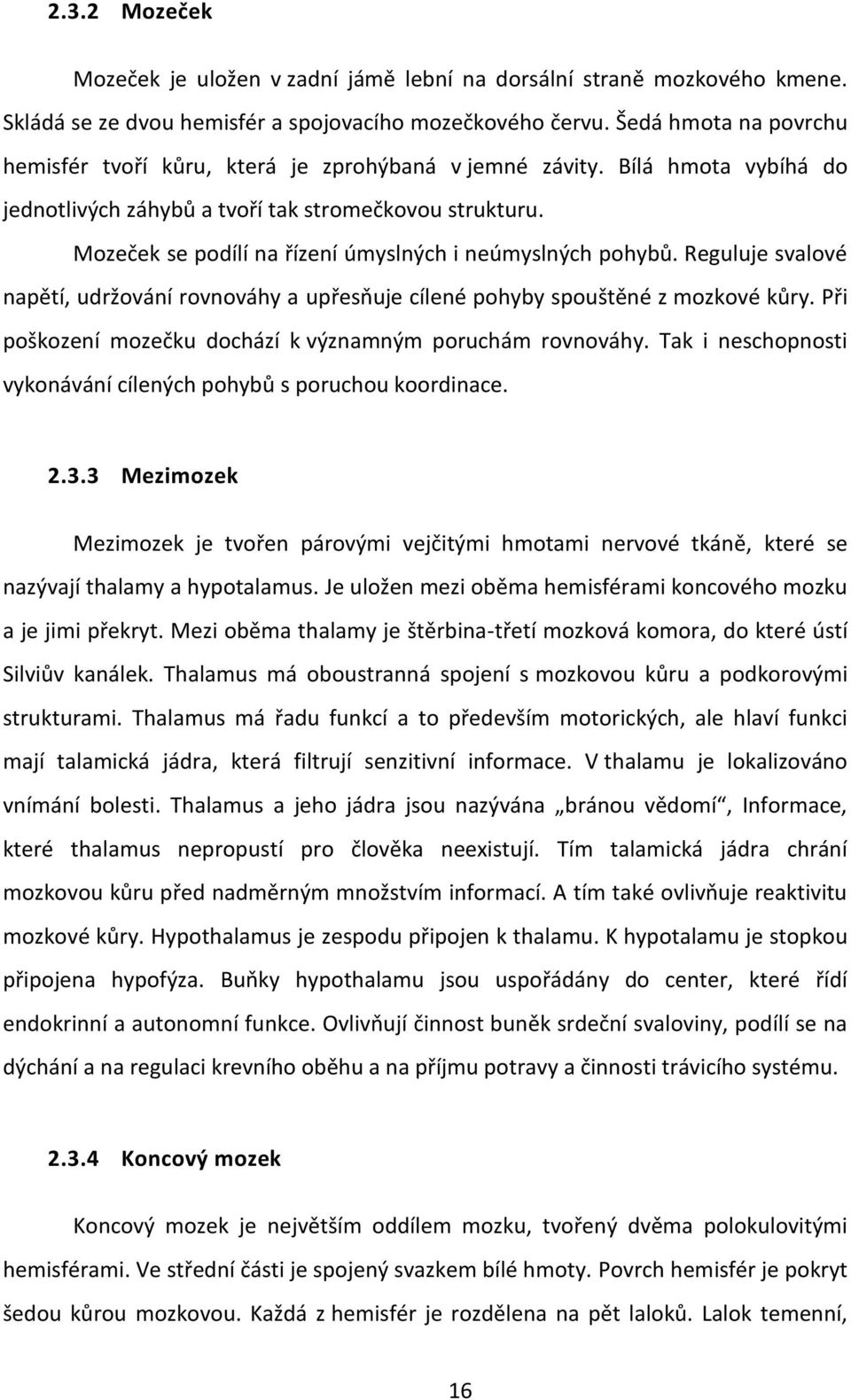 Mozeček se podílí na řízení úmyslných i neúmyslných pohybů. Reguluje svalové napětí, udržování rovnováhy a upřesňuje cílené pohyby spouštěné z mozkové kůry.