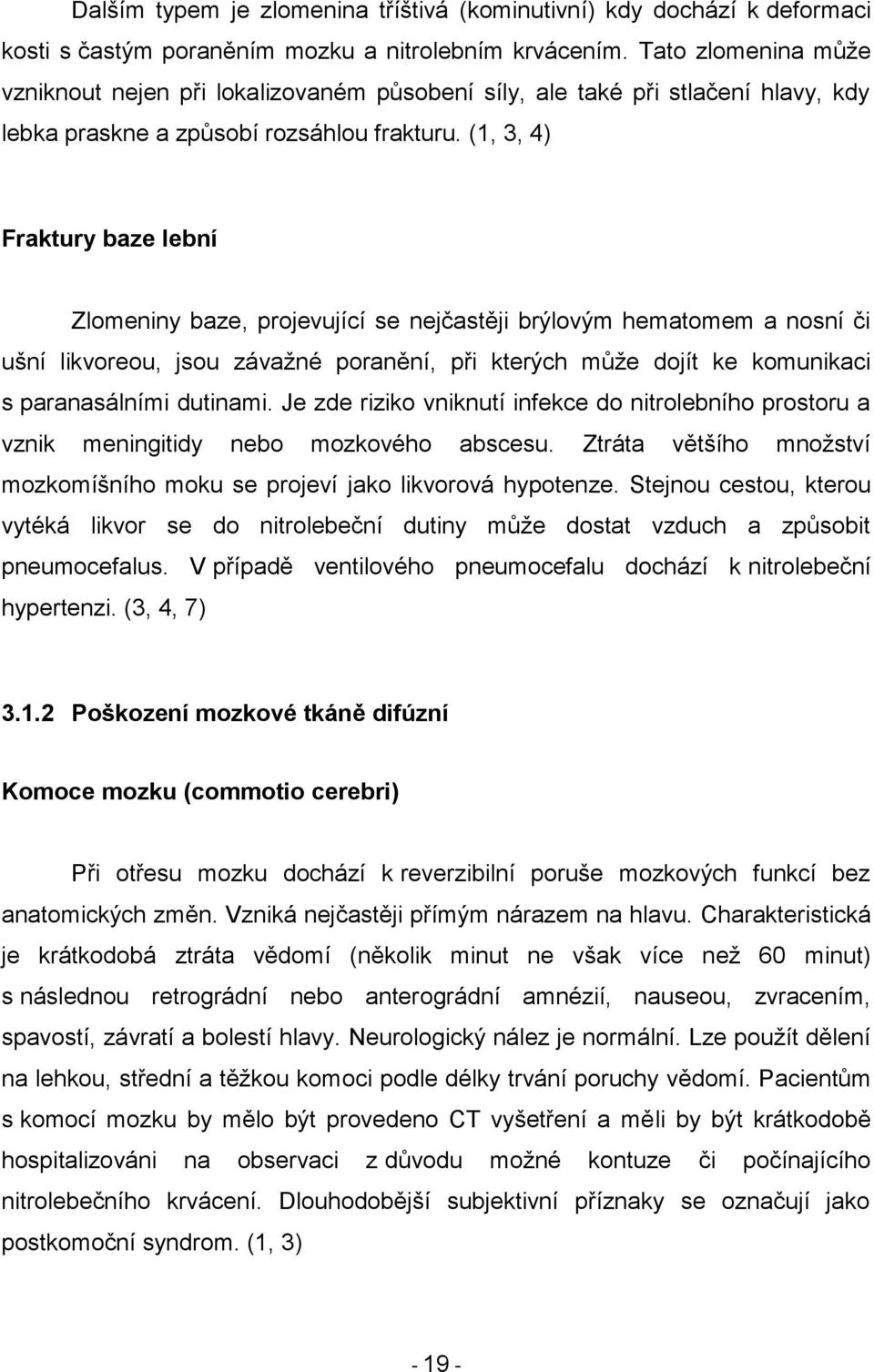 (1, 3, 4) Fraktury baze lební Zlomeniny baze, projevující se nejčastěji brýlovým hematomem a nosní či ušní likvoreou, jsou závaţné poranění, při kterých můţe dojít ke komunikaci s paranasálními
