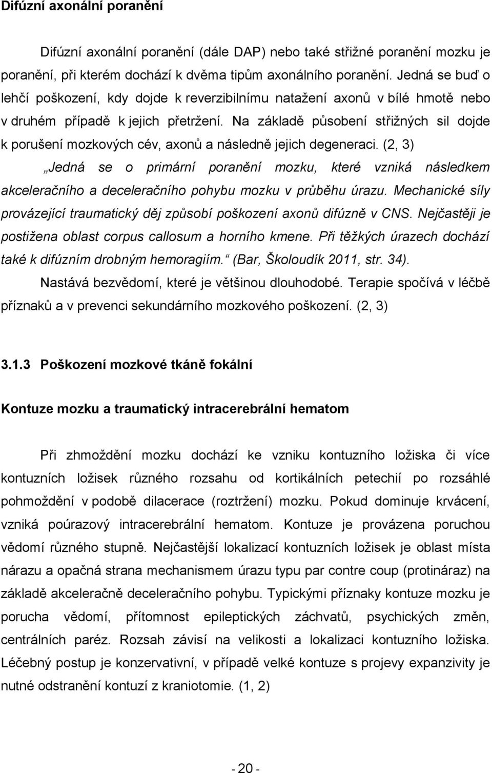 Na základě působení střiţných sil dojde k porušení mozkových cév, axonů a následně jejich degeneraci.