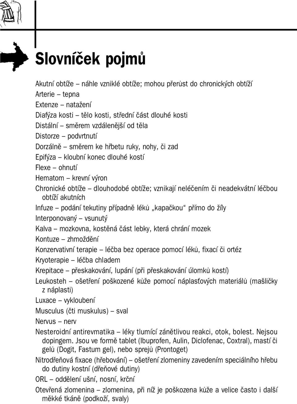 neadekvátní léčbou obtíží akutních Infuze podání tekutiny případně léků kapačkou přímo do žíly Interponovaný vsunutý Kalva mozkovna, kostěná část lebky, která chrání mozek Kontuze zhmoždění