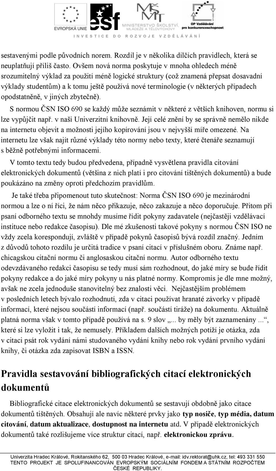 některých případech opodstatněně, v jiných zbytečně). S normou ČSN ISO 690 se každý může seznámit v některé z větších knihoven, normu si lze vypůjčit např. v naší Univerzitní knihovně.