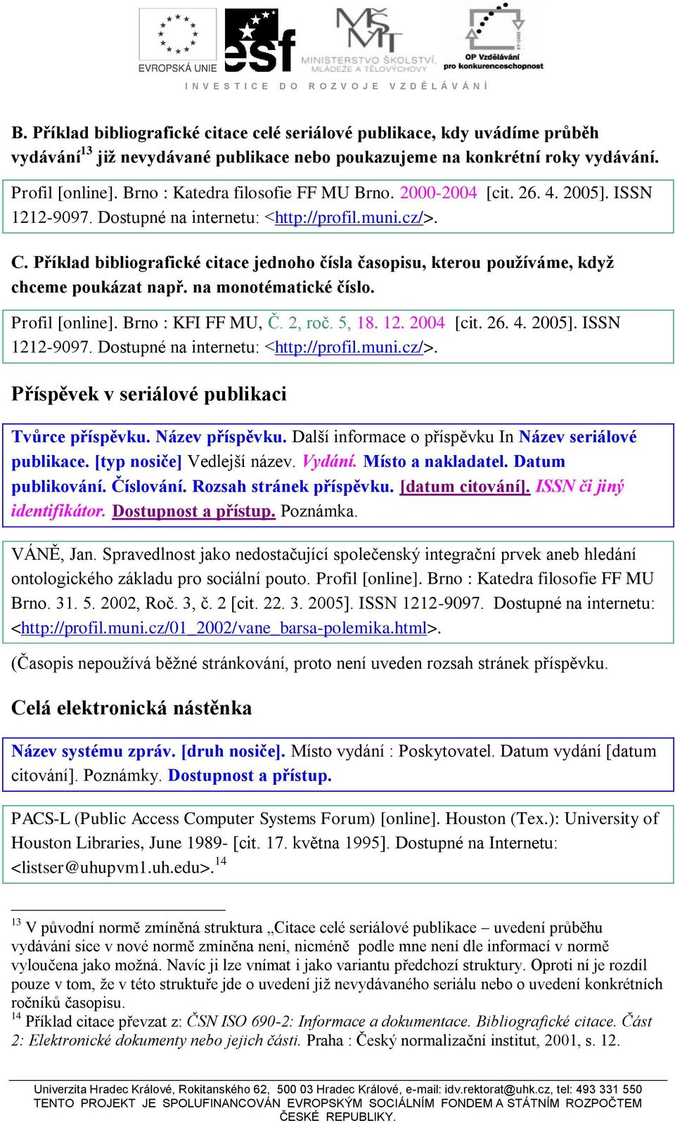 Příklad bibliografické citace jednoho čísla časopisu, kterou používáme, když chceme poukázat např. na monotématické číslo. Profil [online]. Brno : KFI FF MU, Č. 2, roč. 5, 18. 12. 2004 [cit. 26. 4.