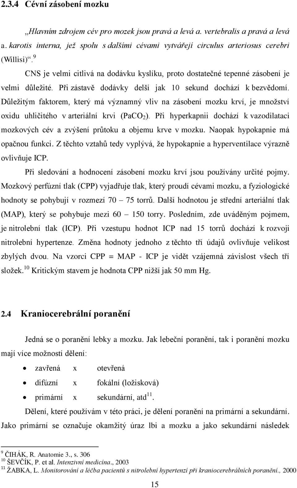 Důleţitým faktorem, který má významný vliv na zásobení mozku krví, je mnoţství oxidu uhličitého v arteriální krvi (PaCO 2 ).