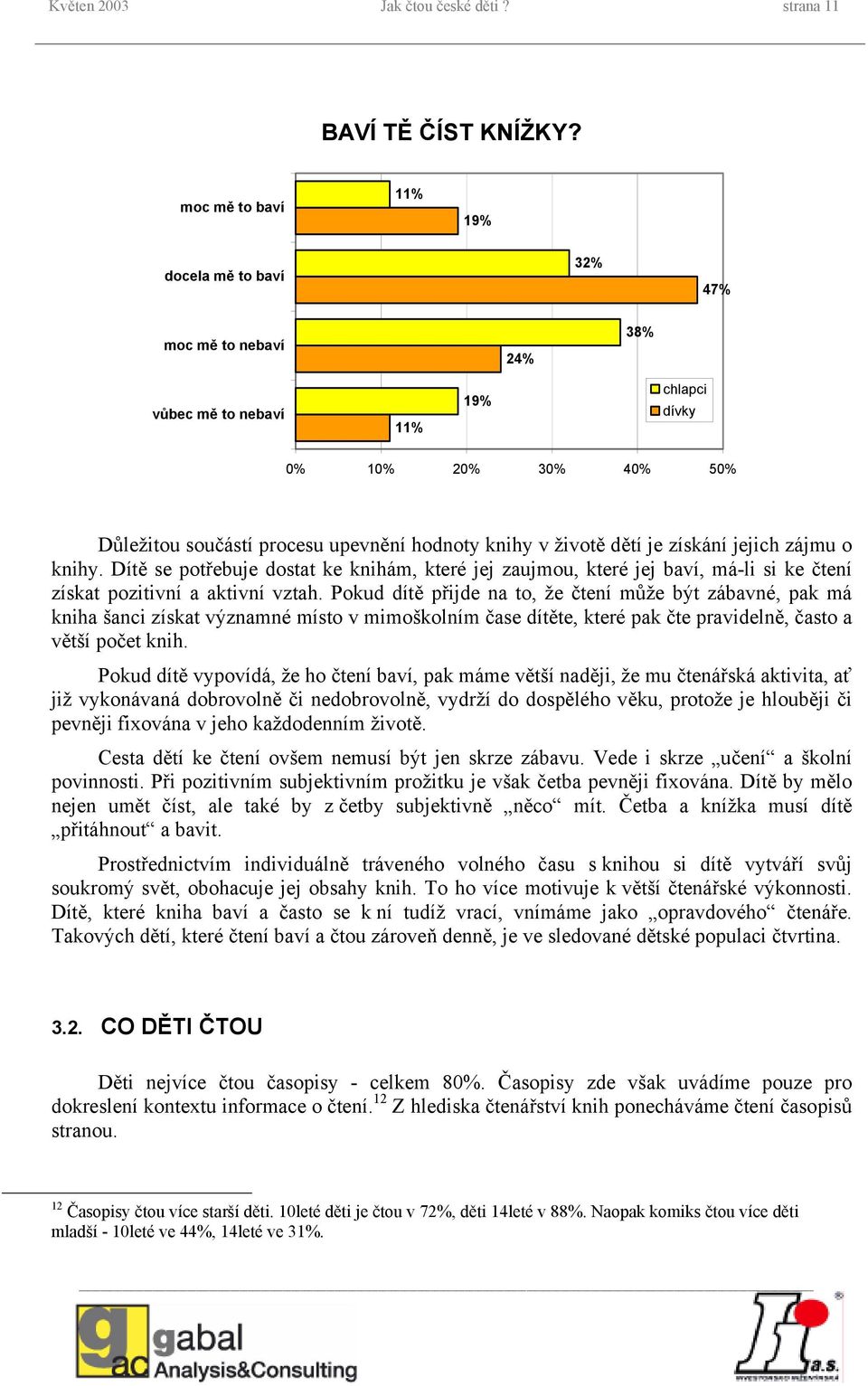 dětí je získání jejich zájmu o knihy. Dítě se potřebuje dostat ke knihám, které jej zaujmou, které jej baví, má-li si ke čtení získat pozitivní a aktivní vztah.