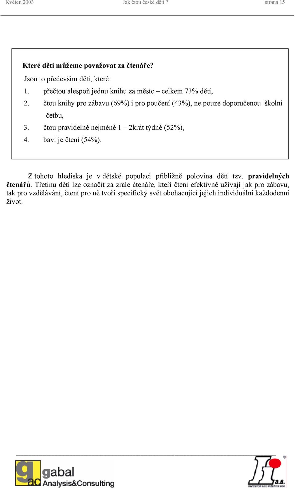 čtou pravidelně nejméně 1 2krát týdně (52%), 4. baví je čtení (54%). Z tohoto hlediska je v dětské populaci přibližně polovina dětí tzv.