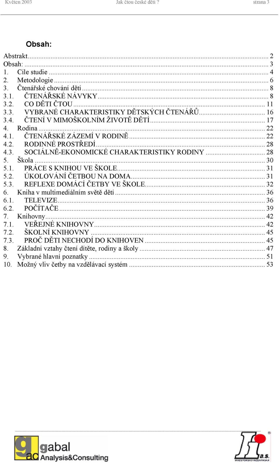 .. 28 5. Škola... 30 5.1. PRÁCE S KNIHOU VE ŠKOLE... 31 5.2. ÚKOLOVÁNÍ ČETBOU NA DOMA... 31 5.3. REFLEXE DOMÁCÍ ČETBY VE ŠKOLE... 32 6. Kniha v multimediálním světě dětí... 36 6.1. TELEVIZE... 36 6.2. POČÍTAČE.