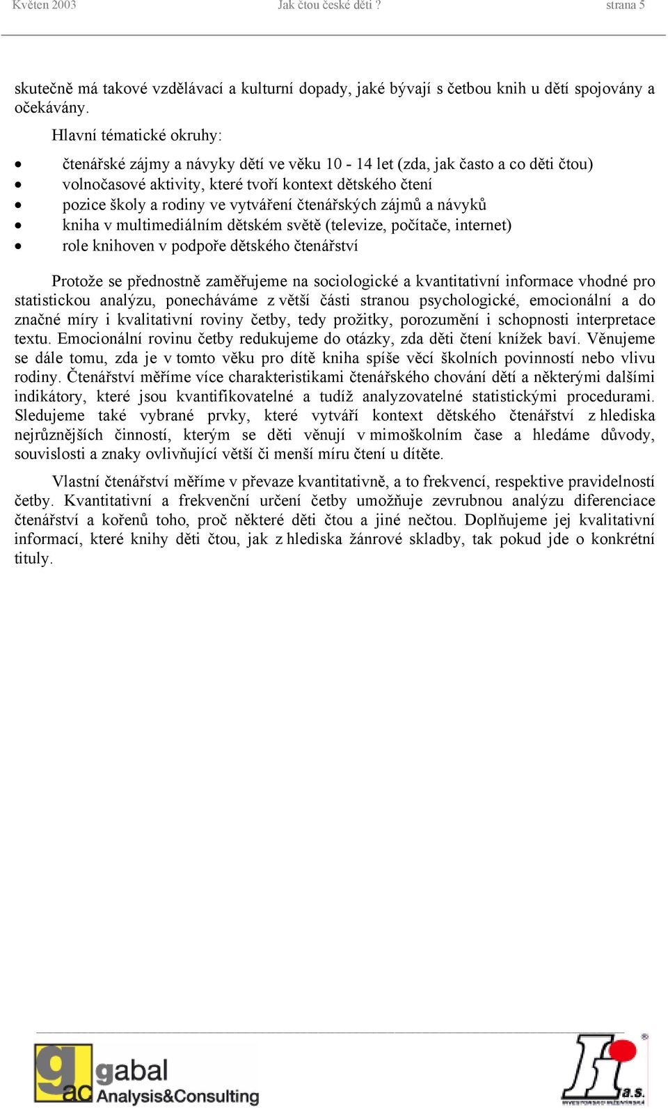 čtenářských zájmů a návyků kniha v multimediálním dětském světě (televize, počítače, internet) role knihoven v podpoře dětského čtenářství Protože se přednostně zaměřujeme na sociologické a