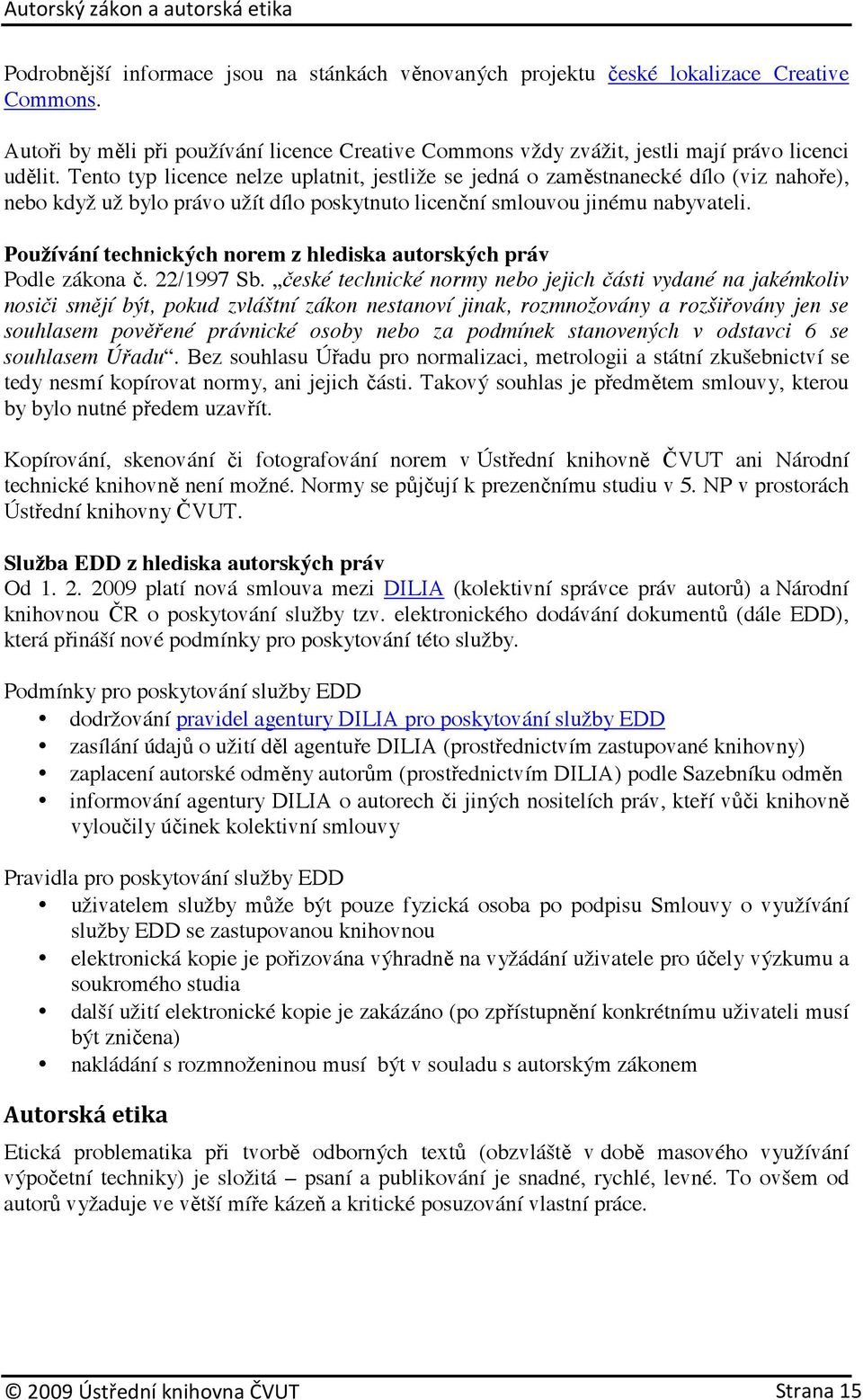 Tento typ licence nelze uplatnit, jestliže se jedná o zaměstnanecké dílo (viz nahoře), nebo když už bylo právo užít dílo poskytnuto licenční smlouvou jinému nabyvateli.