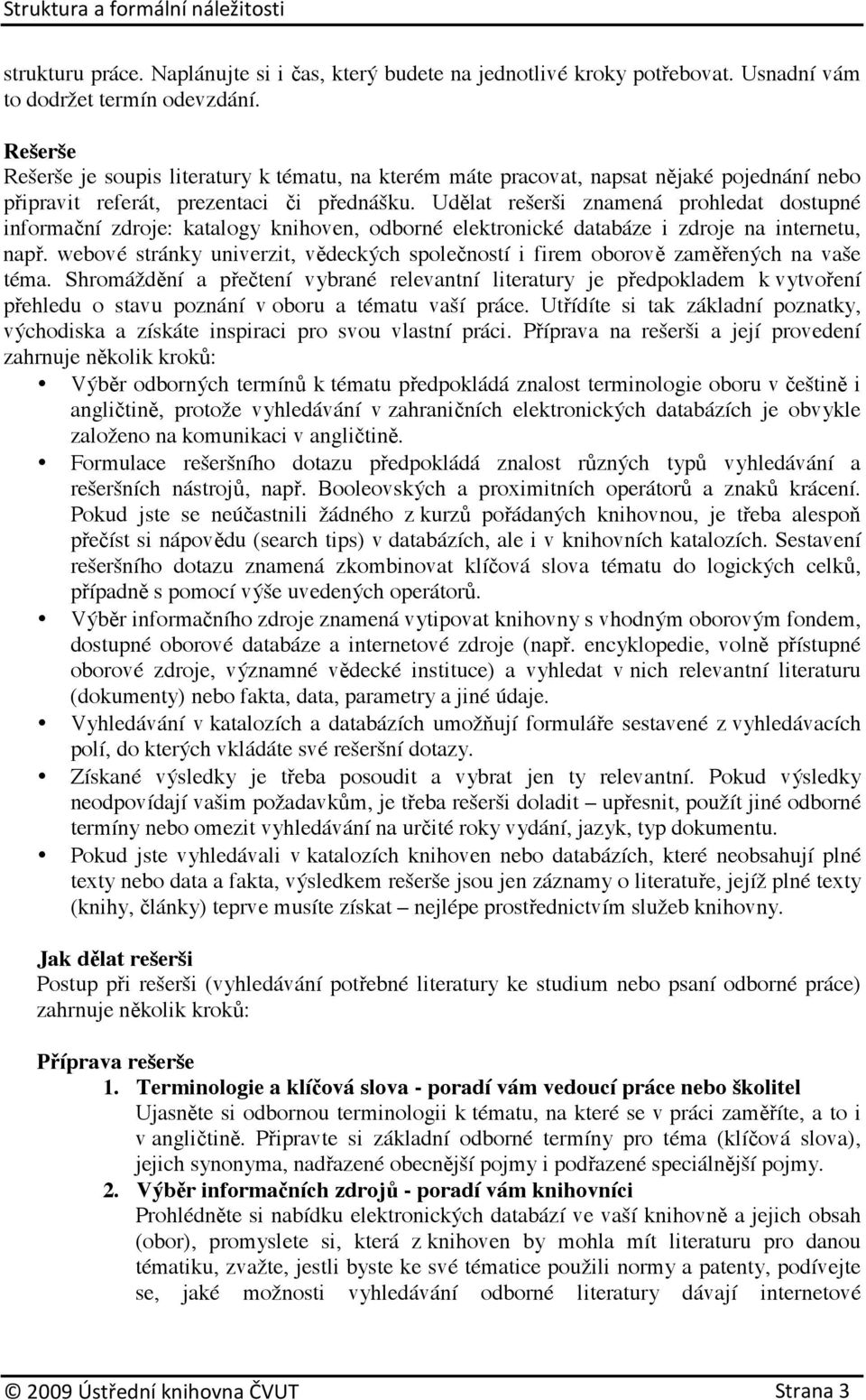 Udělat rešerši znamená prohledat dostupné informační zdroje: katalogy knihoven, odborné elektronické databáze i zdroje na internetu, např.