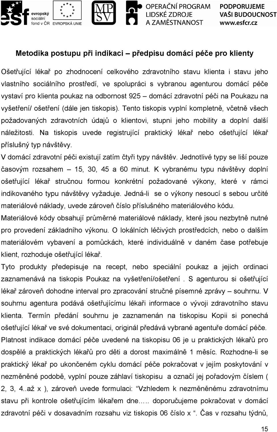 Tento tiskopis vyplní kompletně, včetně všech požadovaných zdravotních údajů o klientovi, stupni jeho mobility a doplní další náležitosti.