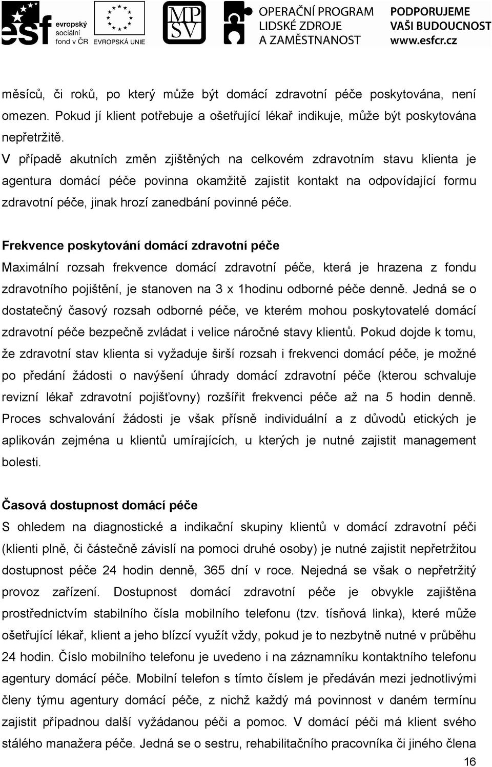 péče. Frekvence poskytování domácí zdravotní péče Maximální rozsah frekvence domácí zdravotní péče, která je hrazena z fondu zdravotního pojištění, je stanoven na 3 x 1hodinu odborné péče denně.