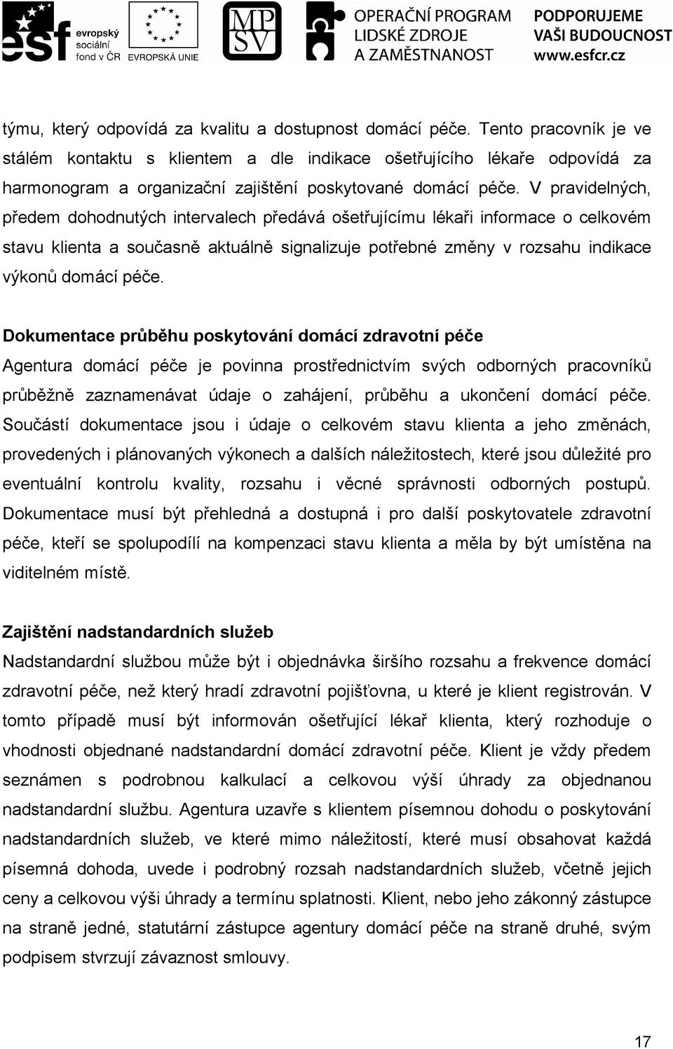 V pravidelných, předem dohodnutých intervalech předává ošetřujícímu lékaři informace o celkovém stavu klienta a současně aktuálně signalizuje potřebné změny v rozsahu indikace výkonů domácí péče.