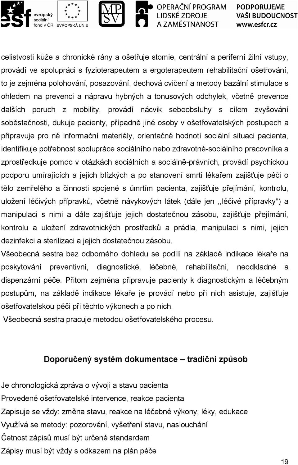 zvyšování soběstačnosti, dukuje pacienty, případně jiné osoby v ošetřovatelských postupech a připravuje pro ně informační materiály, orientačně hodnotí sociální situaci pacienta, identifikuje