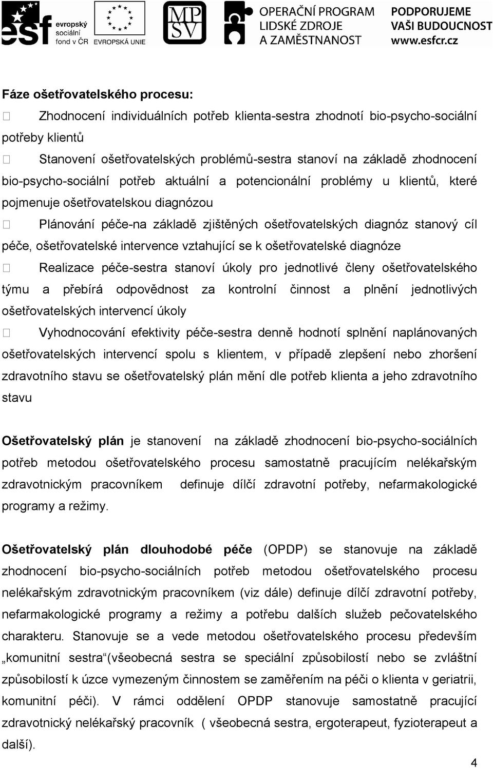 ošetřovatelské intervence vztahující se k ošetřovatelské diagnóze Realizace péče-sestra stanoví úkoly pro jednotlivé členy ošetřovatelského týmu a přebírá odpovědnost za kontrolní činnost a plnění