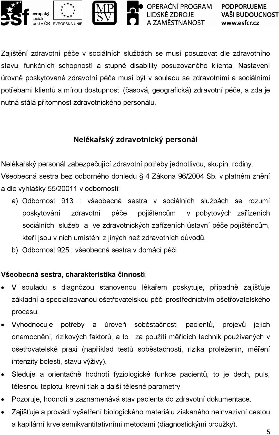 zdravotnického personálu. Nelékařský zdravotnický personál Nelékařský personál zabezpečující zdravotní potřeby jednotlivců, skupin, rodiny. Všeobecná sestra bez odborného dohledu 4 Zákona 96/2004 Sb.