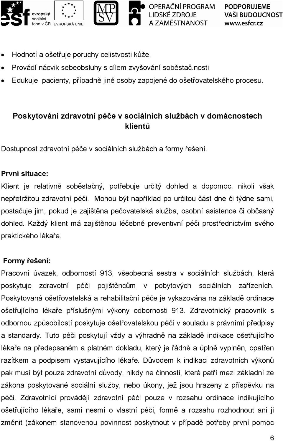 První situace: Klient je relativně soběstačný, potřebuje určitý dohled a dopomoc, nikoli však nepřetržitou zdravotní péči.