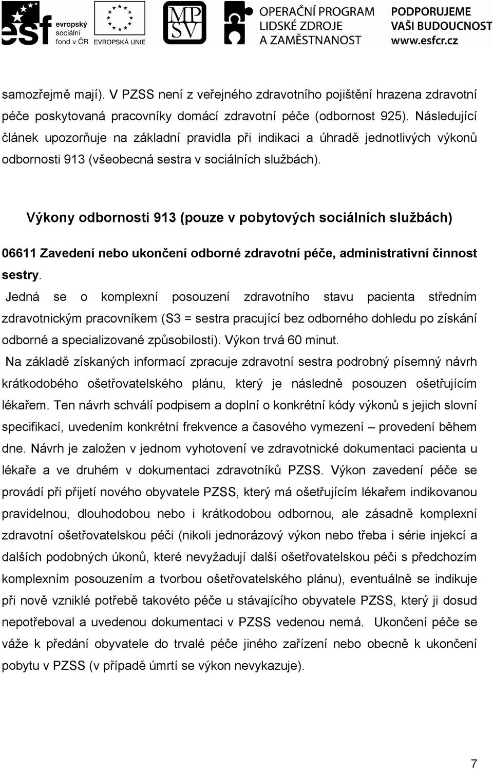 Výkony odbornosti 913 (pouze v pobytových sociálních službách) 06611 Zavedení nebo ukončení odborné zdravotní péče, administrativní činnost sestry.