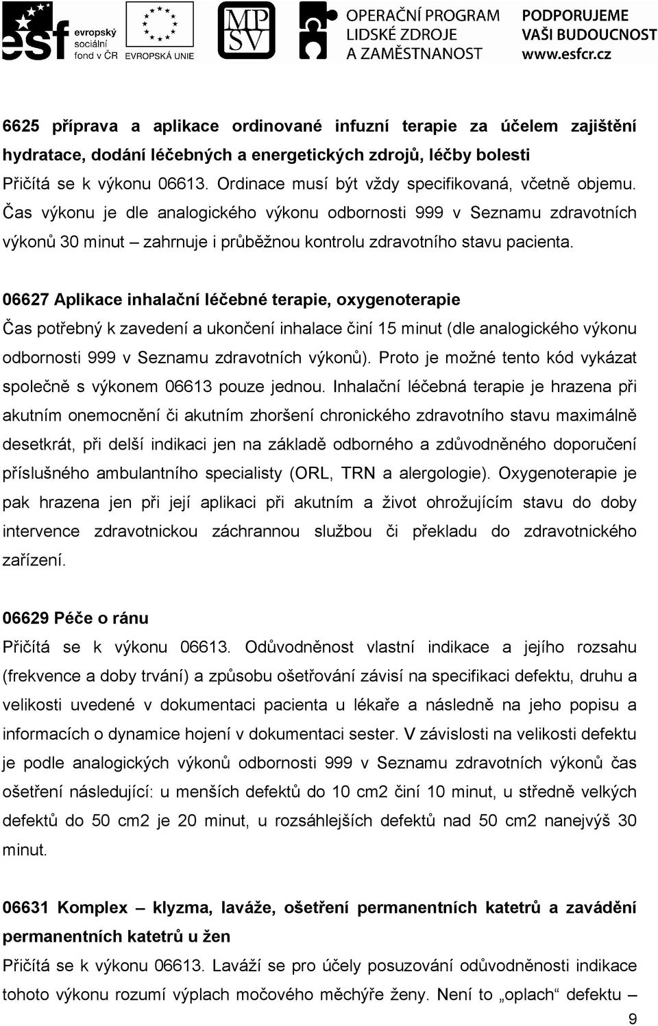 Čas výkonu je dle analogického výkonu odbornosti 999 v Seznamu zdravotních výkonů 30 minut zahrnuje i průběžnou kontrolu zdravotního stavu pacienta.