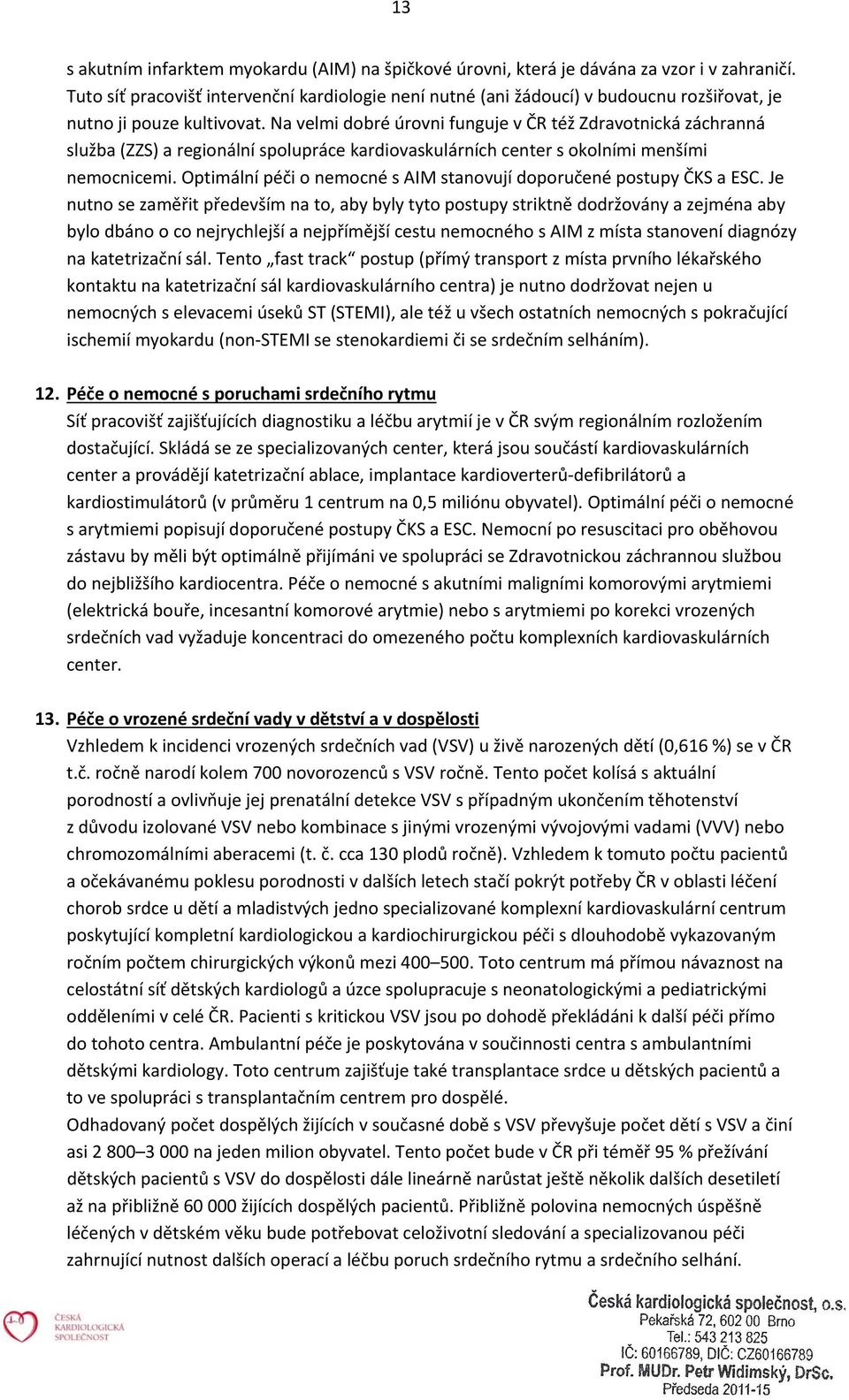 Na velmi dobré úrovni funguje v ČR též Zdravotnická záchranná služba (ZZS) a regionální spolupráce kardiovaskulárních center s okolními menšími nemocnicemi.