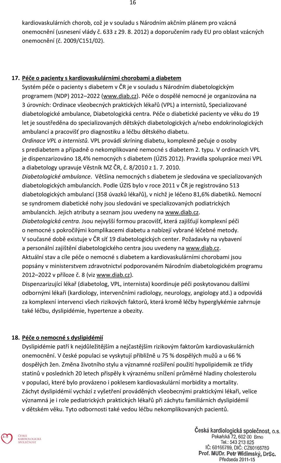 Péče o dospělé nemocné je organizována na 3 úrovních: Ordinace všeobecných praktických lékařů (VPL) a internistů, Specializované diabetologické ambulance, Diabetologická centra.