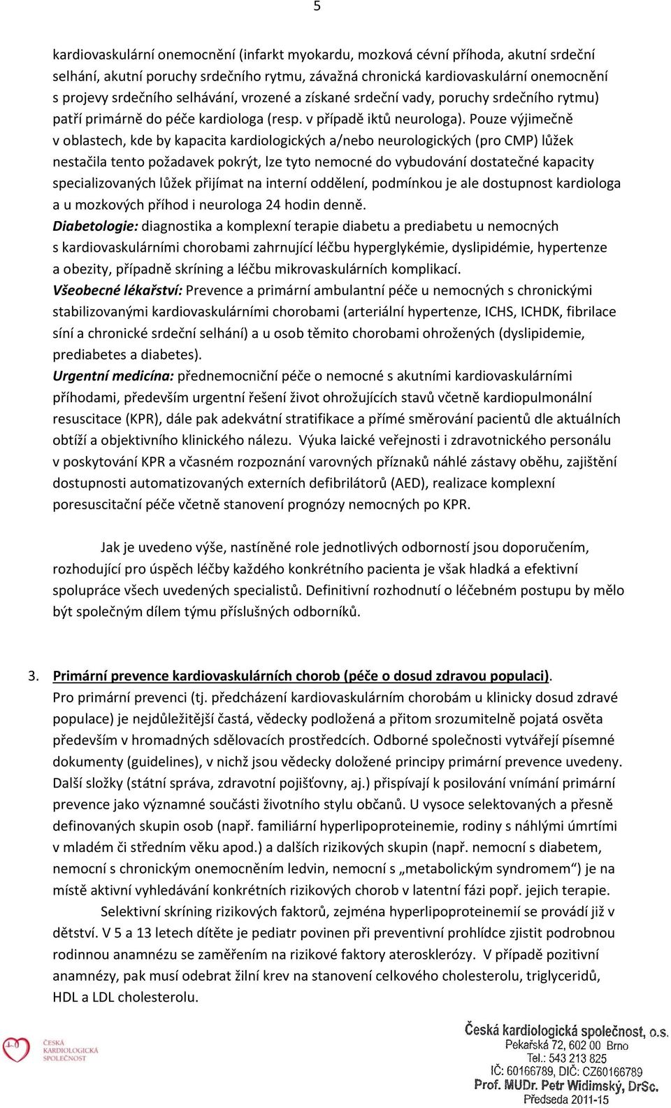Pouze výjimečně v oblastech, kde by kapacita kardiologických a/nebo neurologických (pro CMP) lůžek nestačila tento požadavek pokrýt, lze tyto nemocné do vybudování dostatečné kapacity