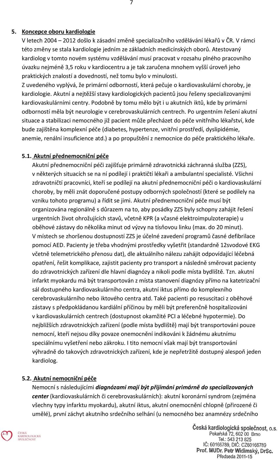 a dovedností, než tomu bylo v minulosti. Z uvedeného vyplývá, že primární odborností, která pečuje o kardiovaskulární choroby, je kardiologie.