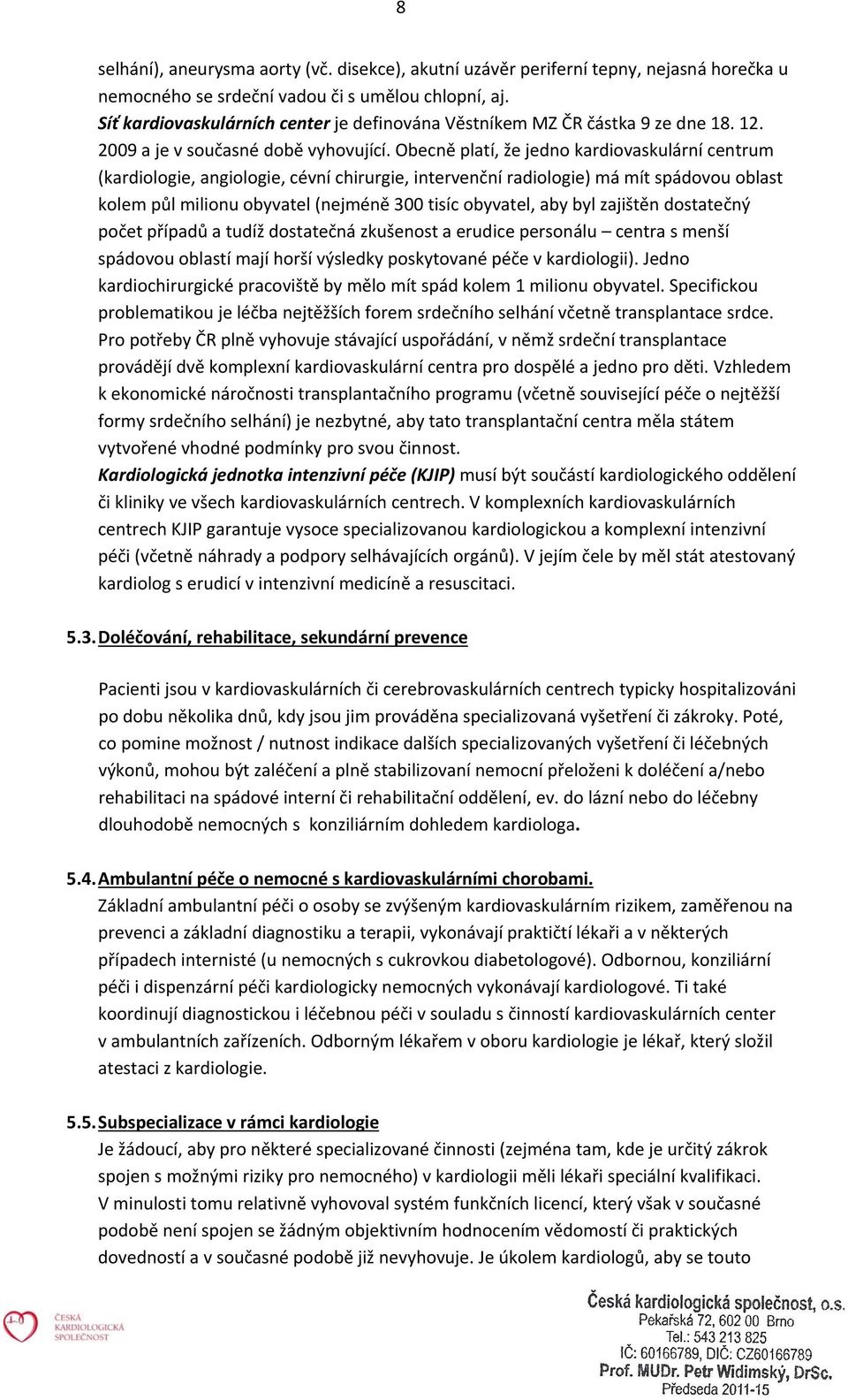 Obecně platí, že jedno kardiovaskulární centrum (kardiologie, angiologie, cévní chirurgie, intervenční radiologie) má mít spádovou oblast kolem půl milionu obyvatel (nejméně 300 tisíc obyvatel, aby