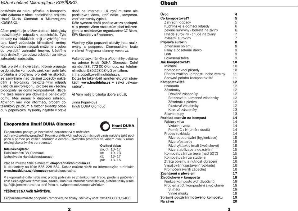 Kompostováním naopak mùžeme z odpa- du vyrobit zahradní hnojivo. Ušetøíme tedy dvakrát za odvoz odpadu i za nákup zahradních substrátù. Náš projekt má dvì èásti.