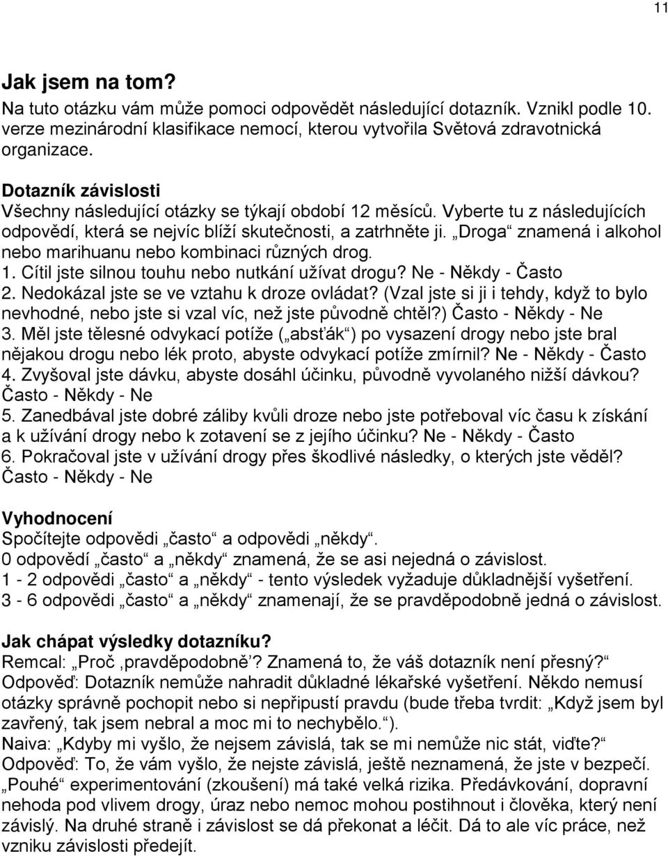 Droga znamená i alkohol nebo marihuanu nebo kombinaci různých drog. 1. Cítil jste silnou touhu nebo nutkání užívat drogu? Ne - Někdy - Často 2. Nedokázal jste se ve vztahu k droze ovládat?